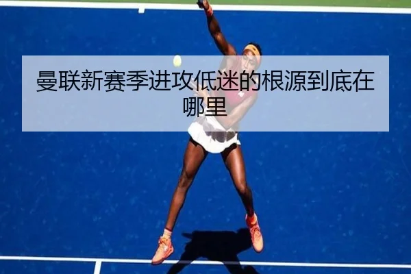 曼联新赛季进攻低迷的根源到底在哪里