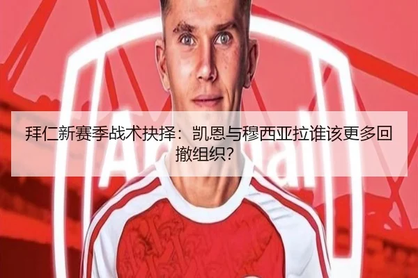 拜仁新赛季战术抉择：凯恩与穆西亚拉谁该更多回撤组织？
