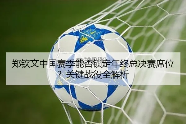 郑钦文中国赛季能否锁定年终总决赛席位？关键战役全解析